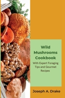 Wild Mushroom Book: Unleash Flavorful Feasts with Expert Foraging Tips and Gourmet Recipes B0C63P71NY Book Cover