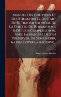 Manuel Des Goutteux Et Des Rhumatistes, Ou L'art De Se Traiter Soi-mÃame De La Goutte, Du Rhumatisme, & De Leur Complication, Avec La Manière De S'en ... La RÃ(c)cidive... (French Edition) 1024566404 Book Cover