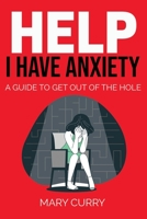 Help I Have Anxiety!: A Guide to get you out of the hole. B09GTCDB15 Book Cover