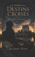 LE TEMPS DES DESTINS CROISÉS: L'ombre du passé Tome 1 (French Edition) B0DGG82L5N Book Cover