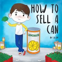 How to Sell a Can: A Fun Kidpreneur Story about Money Management and Creative Problem Solving 1734790571 Book Cover