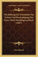 Die Haftung Der Eisenbahn Fur Verlust Und Beschadigung Des Gutes Nach Handelsgesetzbuch (1907) 1161100288 Book Cover