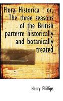 Flora Historica; Or the Three Seasons of the British Parterre Historically and Botanically Treated: With Observations on Planting, to Secure a Regular 124659174X Book Cover