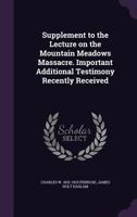 Supplement to the lecture on the Mountain Meadows massacre. Important additional testimony recently received 1341184110 Book Cover