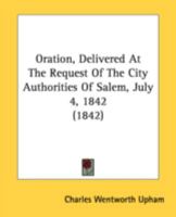 Oration, Delivered at the Request of the City Authorities of Salem, July 4, 1842 1164825283 Book Cover