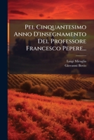 Pel Cinquantesimo Anno D'insegnamento Del Professore Francesco Pepere... (Italian Edition) 1024697916 Book Cover