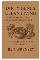 Dirty Genes Clean Living: Wholesome Meals for Healing, Energy, and Gene Health A 30-DAY CLEAN GENE RESET PLAN B0FQCSZFC6 Book Cover