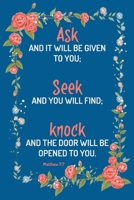 Ask Seek Knock: Ask, and it will be given to you, seek, and you will find, knock, and it will be opened to you.: Matthew 7:7, Beautiful Composition: ... Gift,120 Pages, 6x9, Soft Cover, Matte Finish 1659913861 Book Cover