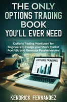 The Only Options Trading Book You Will Ever Need: Options Trading Workbook for Beginners to Hedge Your Stock Market Portfolio and Generate Income 1922659908 Book Cover
