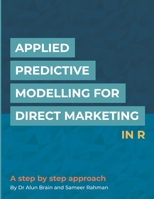 Applied Predictive Modelling for Direct Marketing in R: A Step by Step Approach 1723877387 Book Cover