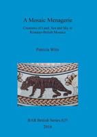 A Mosaic Menagerie: Creatures of Land, Sea and Sky in Romano-British Mosaics 1784911585 Book Cover