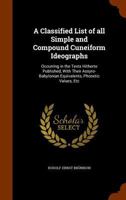 A Classified List of all Simple and Compound Cuneiform Ideographs: Occurring in the Texts Hitherto Published, With Their Assyro-Babylonian Equivalents, Phonetic Values, Etc 1017027765 Book Cover