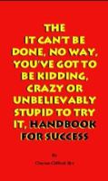 The It Can't Be Done, No Way, You've Got To Be Kidding, Crazy Or Unbelievably Stupid To Try It, Handbook For Success 0969842872 Book Cover