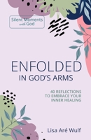 Enfolded in God's Arms: 40 Reflections to Embrace Your Inner Healing (Silent Moments with God Series) 1938042026 Book Cover