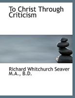 To Christ Through Criticism 1432656287 Book Cover