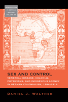 Sex and Control: Venereal Disease, Colonial Physicians, and Indigenous Agency in German Colonialism, 1884-1914 1782385916 Book Cover