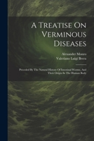 A Treatise On Verminous Diseases: Preceded By The Natural History Of Intestinal Worms, And Their Origin In The Human Body 1021552364 Book Cover