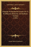 Danielis Wyttenbachii Oratio De Vi Et Efficacia Historiae Ad Studium Virtutis (1785) 110472555X Book Cover