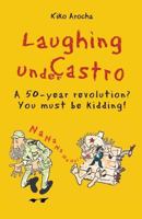 Laughing Under Castro: A 50-Year Revolution? You Must Be Kidding! 1497305365 Book Cover