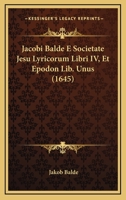 Jacobi Balde E Societate Jesu Lyricorum Libri IV, Et Epodon Lib. Unus (1645) 1166188566 Book Cover