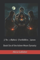 The Alpha's Forbidden Moon: Book Six of the Ashen Moon Dynasty B0GYPXCTZ3 Book Cover