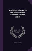 A subaltern in Serbia and some letters from the Struma Valley 1021464058 Book Cover