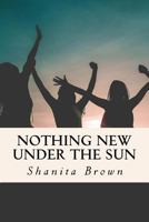 Nothing New Under the Sun: Quick Guide to Purposeful and Intentional Living 1986361705 Book Cover