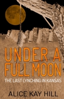 Under a Full Moon : The Last Lynching in Kansas 1952225191 Book Cover