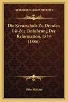 Die Kreuzschule Zu Dresden Bis Zur Einfuhrung Der Reformation, 1539 (1886) 114417144X Book Cover