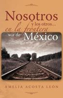 Nosotros y Los Otros... En La Frontera Sur de Mexico 1463314736 Book Cover
