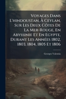 Voyages Dans L'hindoustan, À Ceylan, Sur Les Deux Côtes De La Mer-Rouge, En Abyssinie Et En Egypte, Durant Les Années 1802, 1803, 1804, 1805 Et 1806: Textes 1146829310 Book Cover