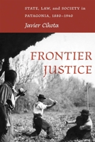 Frontier Justice: State, Law, and Society in Patagonia, 1880-1940 082636750X Book Cover