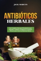 Antibióticos Herbales: Una Completa Guía para Principiantes para Aprender a Elaborar Antibióticos de Hierbas Eficaces para Curar las Dolencia B0CV9SDG7J Book Cover