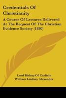 Credentials Of Christianity: A Course Of Lectures Delivered At The Request Of The Christian Evidence Society 116538065X Book Cover