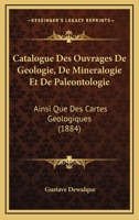 Catalogue Des Ouvrages De Geologie, De Mineralogie Et De Paleontologie: Ainsi Que Des Cartes Geologiques (1884) 1168125006 Book Cover