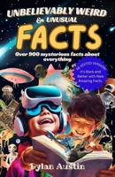 Unbelievably Weird And Unusual Facts Book: Over 900 Mysterious And Interesting Facts About Everything For Smart Kids And Curious Minds B0CRBJ51XZ Book Cover
