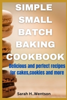 Simple Small batch baking cookbook: Delicious and perfect recipes for cakes,Cookies and more B0C2S9D2VZ Book Cover