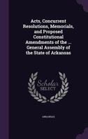 Acts, Concurrent Resolutions, Memorials, and Proposed Constitutional Amendments of the ... General Assembly of the State of Arkansas 1358093113 Book Cover