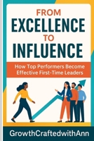 From Excellence To Influence: How Top Performers Become Effective First-Time Leaders B0FCD6PQ77 Book Cover
