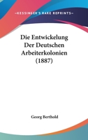 Die Entwickelung Der Deutschen Arbeiterkolonien (1887) 1161084665 Book Cover