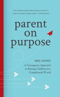 Parent on Purpose: A Courageous Approach to Raising Children in a Complicated World 1946533343 Book Cover