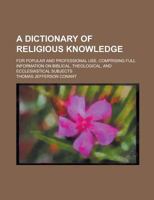 A Dictionary of Religious Knowledge; For Popular and Professional Use, Comprising Full Information on Biblical, Theological, and Ecclesiastical Subjects 1130747816 Book Cover