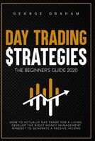 DAY TRADING STRATEGIES. THE BEGINNER’S GUIDE FOR 2020: HOW TO DEVELOP THE RIGHT MONEY MANAGEMENT MINDSET TO GENERATE A PASSIVE INCOME AND DAY TRADE FOR A LIVING. (Investing) B08F6X4JQC Book Cover