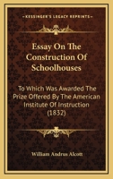 Essay On The Construction Of Schoolhouses: To Which Was Awarded The Prize Offered By The American Institute Of Instruction 1436837618 Book Cover