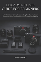 LEICA M11-P USER GUIDE FOR BEGINNERS: A Complete Manual with Setup Instructions, Rangefinder Focusing, Exposure Mastery, Leica M Lens Techniques, Editing Workflows, and Photography Tips B0HB2NV4LG Book Cover