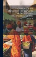 Journal Of An Expedition To Explore The Course And Termination Of The Niger: With A Narrative Of A Voyage Down That River To Its Termination; Volume 3 1020179198 Book Cover