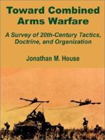 Toward Combined Arms Warfare: A Survey of 20Th-Century Tactics, Doctrine, and Organization 1410201597 Book Cover