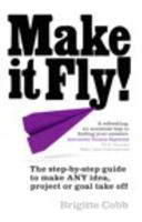 Make It Fly!: The Step by Step Guide to Make Any Idea, Project or Goal Take Off 0273785397 Book Cover