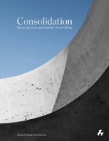 Consolidation: Ideas, Process and Spatial Storytelling: Branch Studio Architects 1911339486 Book Cover