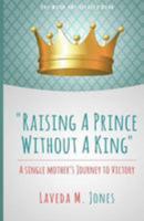 Raising A Prince Without A King: A Single Mother's Journey To Victory 069239124X Book Cover